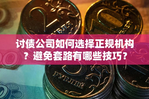 武汉讨债公司如何选择正规机构？避免套路有哪些技巧？