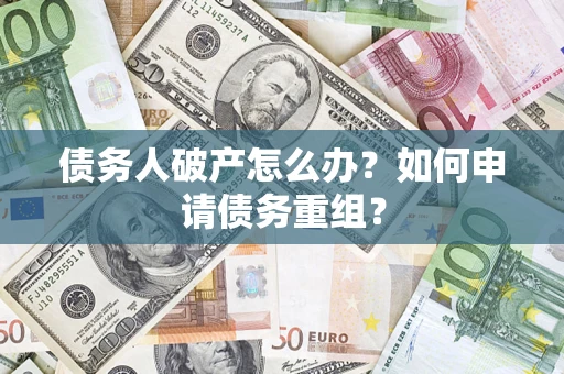 武汉债务人破产怎么办？如何申请债务重组？