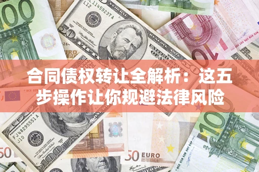 武汉合同债权转让全解析：这五步操作让你规避法律风险
