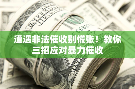 武汉遭遇非法催收别慌张！教你三招应对暴力催收