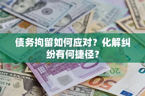武汉债务拘留如何应对？化解纠纷有何捷径？