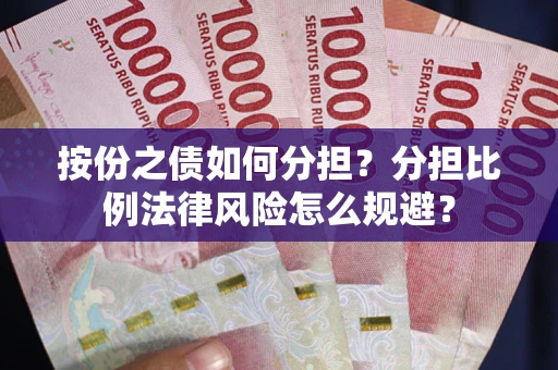 武汉按份之债如何分担？分担比例法律风险怎么规避？