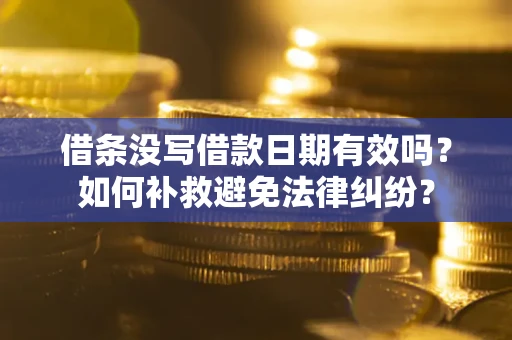 武汉借条没写借款日期有效吗？如何补救避免法律纠纷？
