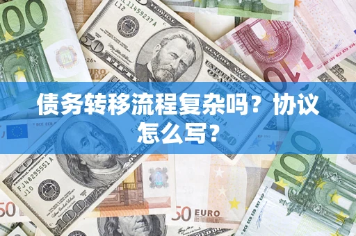 武汉债务转移流程复杂吗？协议怎么写？