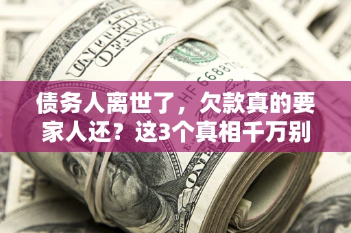 武汉债务人离世了，欠款真的要家人还？这3个真相千万别弄错