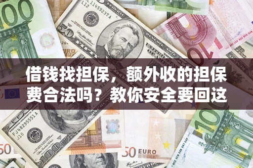 武汉借钱找担保，额外收的担保费合法吗？教你安全要回这笔钱