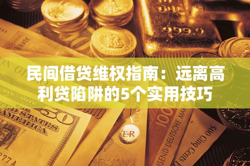 武汉民间借贷维权指南：远离高利贷陷阱的5个实用技巧