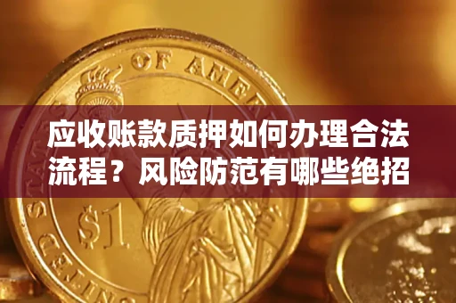 武汉应收账款质押如何办理合法流程？风险防范有哪些绝招？