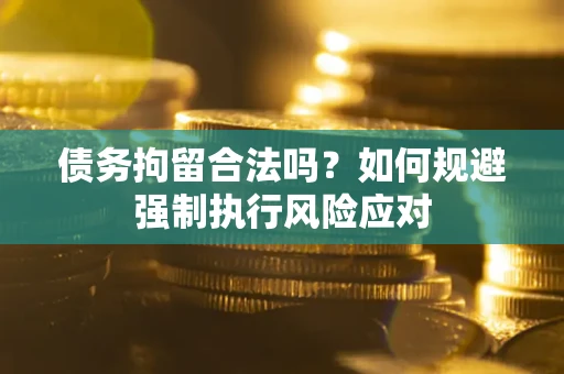 武汉债务拘留合法吗？如何规避强制执行风险应对