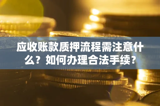 武汉应收账款质押流程需注意什么？如何办理合法手续？