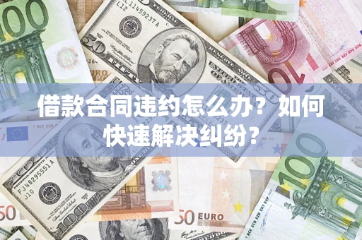 武汉借款合同违约怎么办？如何快速解决纠纷？