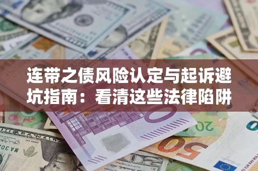 武汉连带之债风险认定与起诉避坑指南：看清这些法律陷阱，避免无辜背债