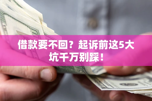 武汉借款要不回？起诉前这5大坑千万别踩！