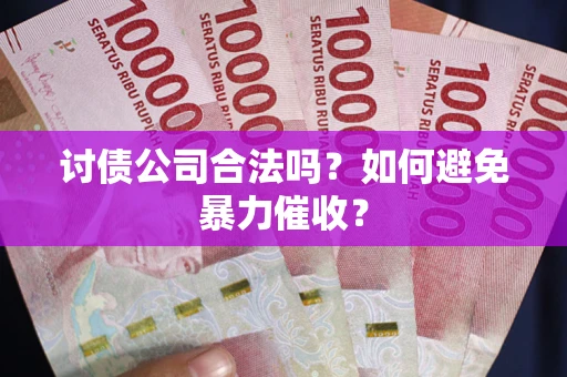 武汉讨债公司合法吗？如何避免暴力催收？