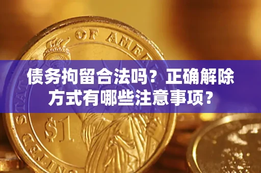 武汉债务拘留合法吗？正确解除方式有哪些注意事项？