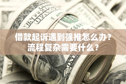 武汉借款起诉遇到强推怎么办？流程复杂需要什么？
