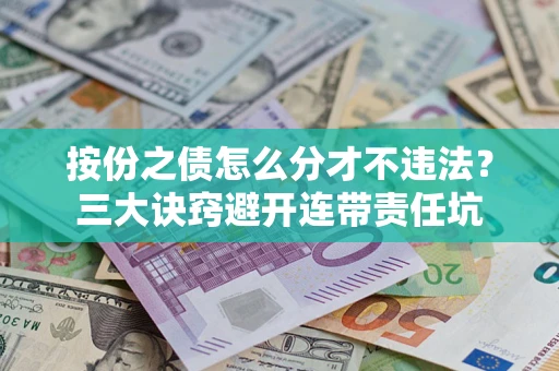 武汉按份之债怎么分才不违法？三大诀窍避开连带责任坑