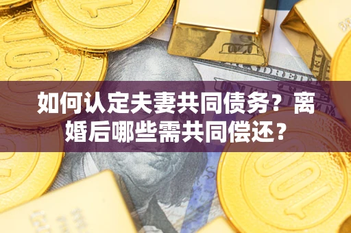 武汉如何认定夫妻共同债务？离婚后哪些需共同偿还？