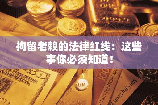 武汉拘留老赖的法律红线：这些事你必须知道！