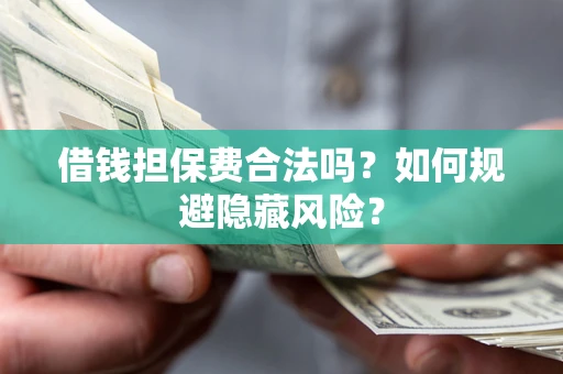 武汉借钱担保费合法吗？如何规避隐藏风险？