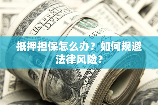 武汉抵押担保怎么办？如何规避法律风险？