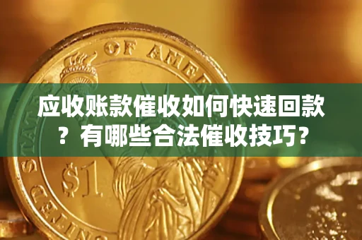武汉应收账款催收如何快速回款？有哪些合法催收技巧？