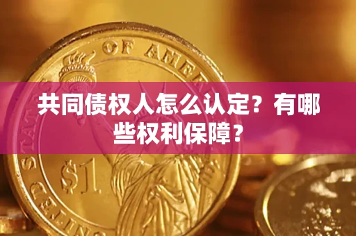 武汉共同债权人怎么认定？有哪些权利保障？