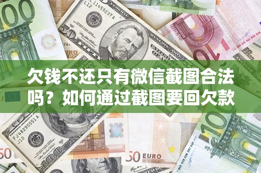 武汉欠钱不还只有微信截图合法吗？如何通过截图要回欠款？