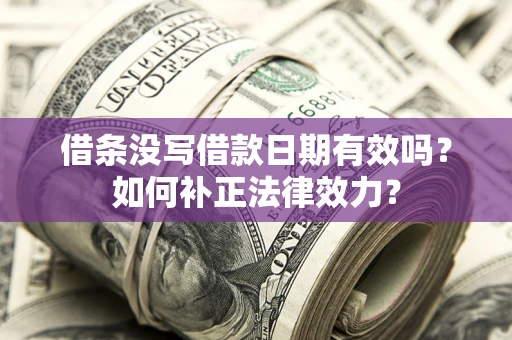 武汉借条没写借款日期有效吗？如何补正法律效力？