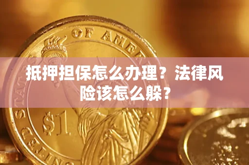 武汉抵押担保怎么办理？法律风险该怎么躲？