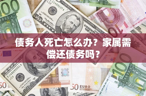 武汉债务人死亡怎么办？家属需偿还债务吗？