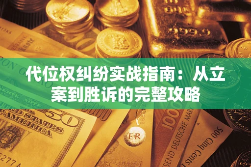 武汉代位权纠纷实战指南：从立案到胜诉的完整攻略