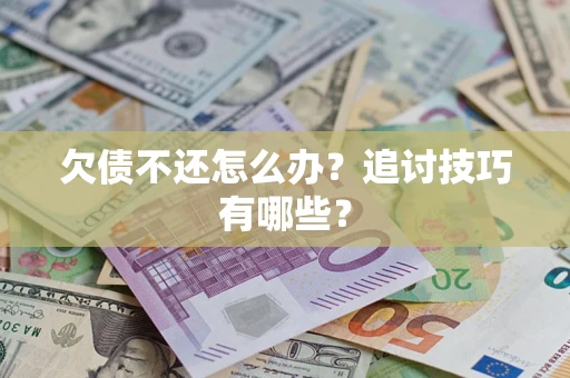 武汉欠债不还怎么办？追讨技巧有哪些？