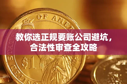 武汉教你选正规要账公司避坑，合法性审查全攻略