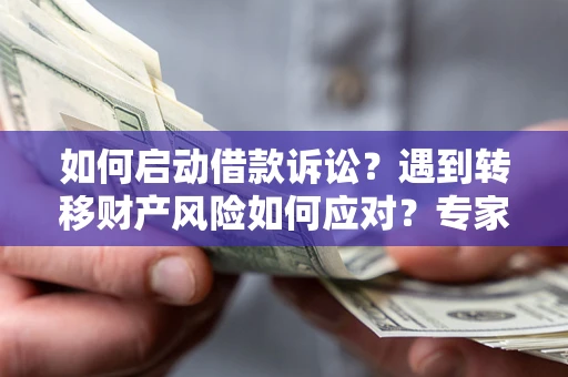 武汉如何启动借款诉讼？遇到转移财产风险如何应对？专家解局支招
