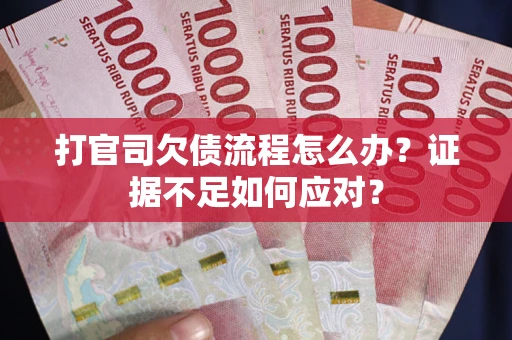 武汉打官司欠债流程怎么办？证据不足如何应对？