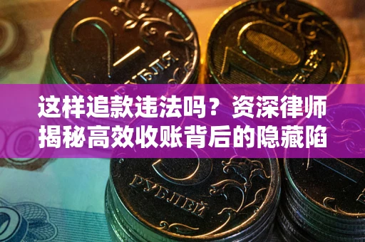 武汉这样追款违法吗？资深律师揭秘高效收账背后的隐藏陷阱