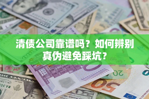 武汉清债公司靠谱吗？如何辨别真伪避免踩坑？