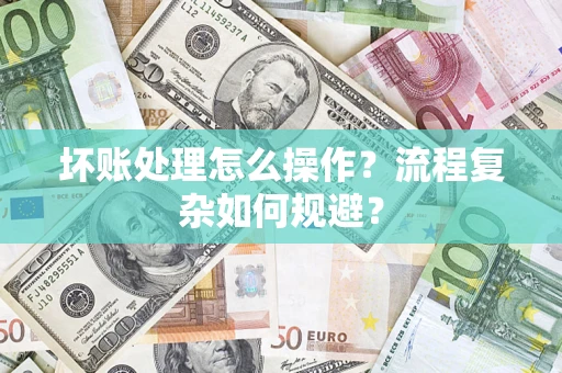 武汉坏账处理怎么操作？流程复杂如何规避？