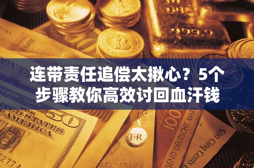 武汉连带责任追偿太揪心？5个步骤教你高效讨回血汗钱