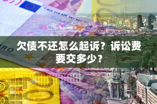 武汉欠债不还怎么起诉？诉讼费要交多少？