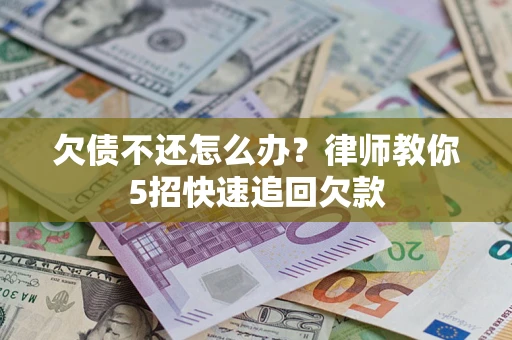 武汉欠债不还怎么办？律师教你5招快速追回欠款
