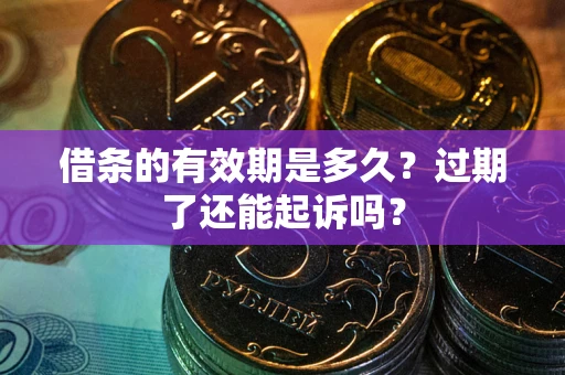 武汉借条的有效期是多久？过期了还能起诉吗？