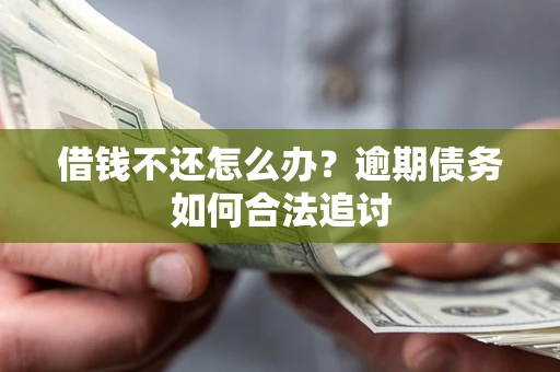 武汉借钱不还怎么办？逾期债务如何合法追讨