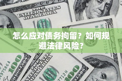 武汉怎么应对债务拘留？如何规避法律风险？