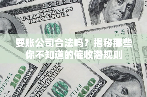 武汉要账公司合法吗？揭秘那些你不知道的催收潜规则