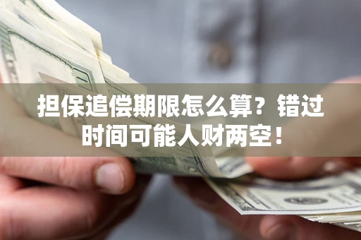 武汉担保追偿期限怎么算？错过时间可能人财两空！