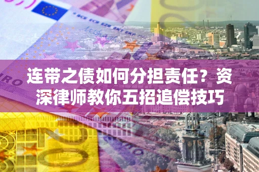武汉连带之债如何分担责任？资深律师教你五招追偿技巧