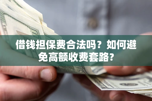 武汉借钱担保费合法吗？如何避免高额收费套路？