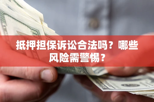 武汉抵押担保诉讼合法吗？哪些风险需警惕？
